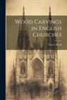 Francis Bond - Wood Carvings in English Churches