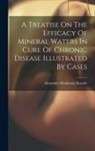 Alexander Maokenzu Downie - A Treatise On The Efficacy Of Mineral Waters In Cure Of Chronic Disease Illustrated By Cases