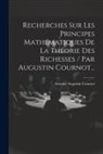 Antoine Augustin Cournot - Recherches Sur Les Principes Mathématiques De La Théorie Des Richesses / Par Augustin Cournot