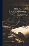 Johann Wolfgang von Goethe - The Auto-Biography of Goethe: The Autobiography [Etc.] the Concluding Books. Also Letters From Switzerland and Travels in Italy, Tr. by the Rev. A