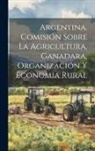 Anonymous - Argentina. Comisión Sobre la Agricultura, Ganadara, Organización y Economia Rural