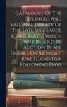 Anonymous - Catalogue Of The Splendid And Valuable Library Of The Late Sir Claude Scott, Bart. ... Which Will Be Sold By Auction By Mr. Evans ... On Monday, June