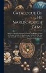Anonymous - Catalogue Of The Marlborough Gems: Being A Collection Of Works In Cameo And Intaglio Formed By George, 3rd Duke Of Marlborough ... Which Will Be Sold