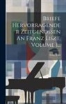 Franz Liszt - Briefe Hervorragender Zeitgenossen An Franz Liszt, Volume 1