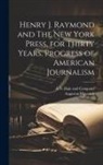 Augustus Maverick, A S Hale and Company - Henry J. Raymond and The New York Press, for Thirty Years. Progress of American Journalism