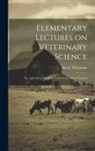 Henry Thompson - Elementary Lectures on Veterinary Science: For Agricultural Students, Farmers and Stock Keepers