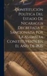 Anonymous - Constitución Política Del Estado De Nicaragua Decretada Y Sancionada Por La Asamblea Constituyente En El Año De 1826