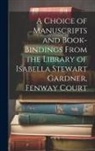 Anonymous - A Choice of Manuscripts and Book-Bindings From the Library of Isabella Stewart Gardner, Fenway Court