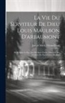 Joseph Marie Timon-David - La Vie Du Serviteur De Dieu Louis Maulbon D'arbaumont: En Religion Le R.p. Jean Du Sacré-coeur, Directeur Des Victimes Du Sacré-coeur De Jésus