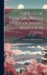 Houghton Mifflin Company - The Fall of Tsingtau With a Study of Japan's Ambitios in China