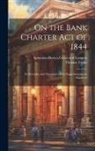 Thomas Tooke, Brown Green and Longans Longman - On the Bank Charter Act of 1844: Its Principles and Operation; With Suggestions for an Improved
