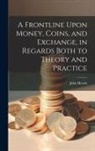 John Hewitt - A Frontline Upon Money, Coins, and Exchange, in Regards Both to Theory and Practice