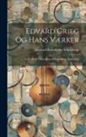 Gerhard Rosenkrone Schjelderup - Edvard Grieg Og Hans Værker: Et Festskrift I Anledning Af Hans 60rige Fødselsdag