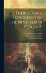Archibald Cary Coolidge, Robert Howard Lord, William Roscoe Thayer - Theree Peace Congresses of the Nineteenth Century