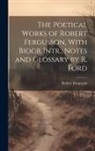 Robert Fergusson - The Poetical Works of Robert Fergusson, With Biogr Intr., Notes and Glossary by R. Ford
