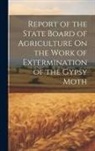 Anonymous - Report of the State Board of Agriculture On the Work of Extermination of the Gypsy Moth