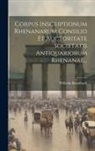 Wilhelm Brambach - Corpus Inscriptionum Rhenanarum Consilio Et Auctoritate Societatis Antiquariorum Rhenanae