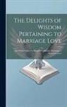 Anonymous - The Delights of Wisdom Pertaining to Marriage Love: After Which Follow the Pleasures of Insanity Pertaining to Scortatory Love