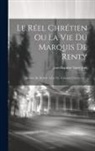 Jean-Baptiste Saint-Jure - Le Réel Chrétien Ou La Vie Du Marquis De Renty: Servant De Modèle À La Vie Vraiment Chrétienne