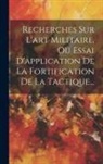 Anonymous - Recherches Sur L'art Militaire, Ou Essai D'application De La Fortification De La Tactique