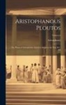 Aristophanes - Aristophanous Ploutos: The Plutus of Aristophanes, Acted at Athens in the Year B.C. 388; Volume 6