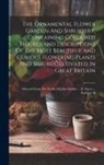 Anonymous - The Ornamental Flower Garden And Shrubbery, Containing Coloured Figures And Descriptions Of The Most Beautiful And Curious Flowering Plants And Shrubs