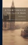 David Robertson - A Tour Through the Isle of Man: To Which Is Subjoined a Review of the Manks History
