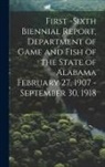 Anonymous - First -Sixth Biennial Report, Department of Game and Fish of the State of Alabama February 27, 1907 -September 30, 1918