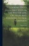 Thomas Cook - Looking Unto Jesus. First Steps In The Way Of Life, Or, Helps And Counsels To New Converts
