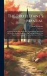 James Cochrane - The Protestant's Manual: Consisting Of Sermons And Tracts, Selected From The Works Of The Best English Divines, On The Principal Points Of The