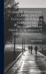 Ambroise Rendu - Curso De Pedagogía, Ó, Principios De Educación Pública Para Uso De Los Alumnos De Las Escuelas Normales Y De Los Maestros