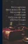 Anonymous - Regulations Prescribed by the President for Consular Officers of the United States: Department of State