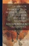 Anonymous - Oeuvres De Francois De La Mothe Le Vayer, Conseiller D'etat, &c. Nouvelle Edition Revue & Augmentee