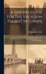 William James Rolfe - A Satchel Guide For The Vacation Tourist In Europe: A Compact Itinerary Of The British Isles, Belgium And Holland, Germany And The Rhine, Switzerland