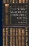Michel De La Roche - The Present State Of The Republick Of Letters