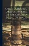 Anonymous - Origin, Growth, And Usefulness Of The Chicago Board Of Trade: Its Leading Members, And Representative Business Men In Other Branches Of Trade