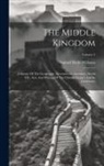 Samuel Wells Williams - The Middle Kingdom: A Survey Of The Geography, Government, Literature, Social Life, Arts, And History Of The Chinese Empire And Its Inhabi