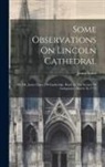 James Essex - Some Observations On Lincoln Cathedral: By Mr. James Essex, Of Cambridge. Read At The Society Of Antiquaries, March 16, 1775