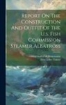Zera Luther Tanner, United States Fish Commission - Report On The Construction And Outfit Of The U.s. Fish Commission Steamer Albatross