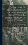 José Miguel Carrera Verdugo - Coleccion De Historiadores Y De Documentos Relativos A La Independencia De Chile, Volume 7