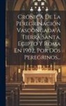 Anonymous - Crónica De La Peregrinación Vascongada À Tierra Santa, Egipto Y Roma En 1902, Por Dos Peregrinos