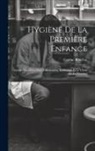 Eugène Bouchut - Hygiène De La Première Enfance: Guides Des Mères Pour L'allaitement, Le Sevrage Et Le Choix De La Nourrice