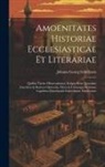 Johann Georg Schelhorn - Amoenitates Historiae Ecclesiasticae Et Literariae: Quibus Variae Observationes, Scripta Item Quaedam Anecdota & Rariora Opuscula, Diversis Utriusque