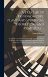 Samuel Heynes - A Treatise of Trigonometry, Plane and Spherical, Theoretical and Practical ...: As Likewise a Treatise of Stereographick and Orthographick Projection