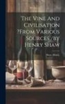Shaw Henry - The Vine And Civilisation ?from Various Sources /by Henry Shaw
