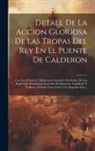 Anonymous - Detall De La Accion Gloriosa De Las Tropas Del Rey En El Puente De Calderon: Con Los Extractos Y Relaciones Generales Deducidos De Los Partes Que Remi