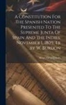 Alvaro Florez Estrada - A Constitution For The Spanish Nation Presented To The Supreme Junta Of Spain And The Indies, November 1, 1809, Tr .by W. Burdon