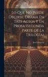 José Echegaray - Lo Que No Puede Decirse, Drama En Tres Actos Y En Prosa (segunda Parte De La Trilogia)