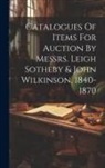 Anonymous - Catalogues Of Items For Auction By Messrs. Leigh Sotheby & John Wilkinson, 1840-1870