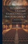 Giovanni-Vincenzo Gravina - Di Vincenzo Gravina Giurisconsulte Tragedie Cinque: Premesso Il Suo Libro Della Tragedia